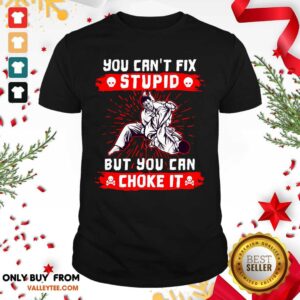 Lovely You Can't Fix Stupid But You Can Choke It Shirt