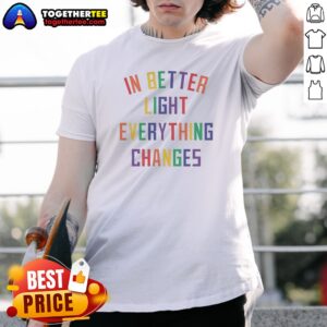 Awesome In Better Light Everything Changes Shirt