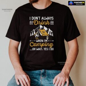 Alternative view of I Don’t Always Drink When I’m Camping Oh Wait Yes I Do T-Shirt