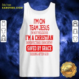 Alternative view of I’m On Team Jesus I’m Not Religious I’m A Christian Imperfectand Unworthy Saved By Grace Seeking After God Shirt