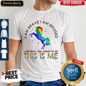 LGBT Unicorn I Am Brave I Am Bruised I Am Who I Am Meant To Be This Is Me Shirt