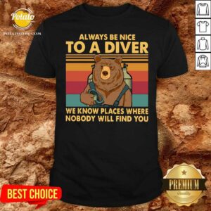Always Be Nice To A Diver We Know Places Where Nobody Will Find You Shirt