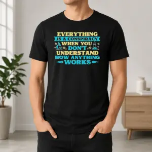 Nice Premium Everything Is A Conspiracy When You Don't Understand How Anything Works Shirt