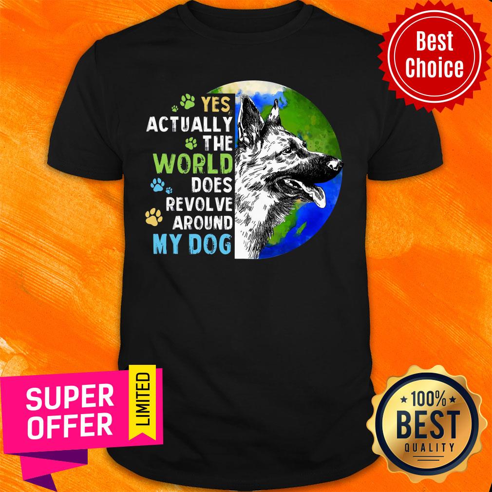 Yes Actually The World Does Revolve Around My Dog Shirt