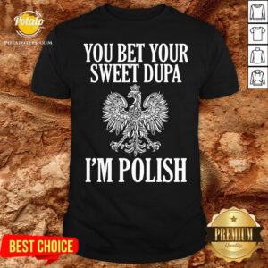 Official You Bet Your Sweet Dupa I’m Polish Shirt