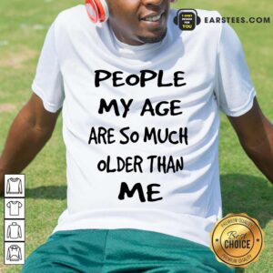 Top People My Age Older Than Me Shirt