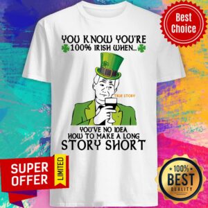 You Know You'Re 100 Irish When You'Ve No Idea How To Make A Long Story Short Shirt