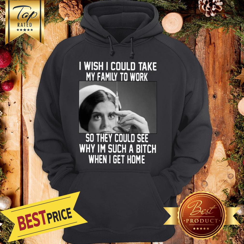 I Wish I Could Take My Family To Work So They Could See Why I'm Such A Bitch When I Get Home Shirt - Image 5