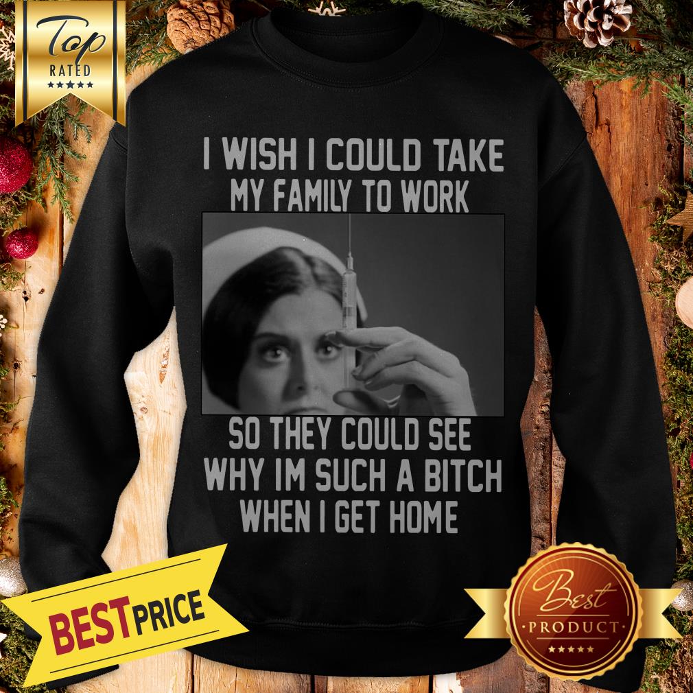 I Wish I Could Take My Family To Work So They Could See Why I'm Such A Bitch When I Get Home Shirt - Image 4