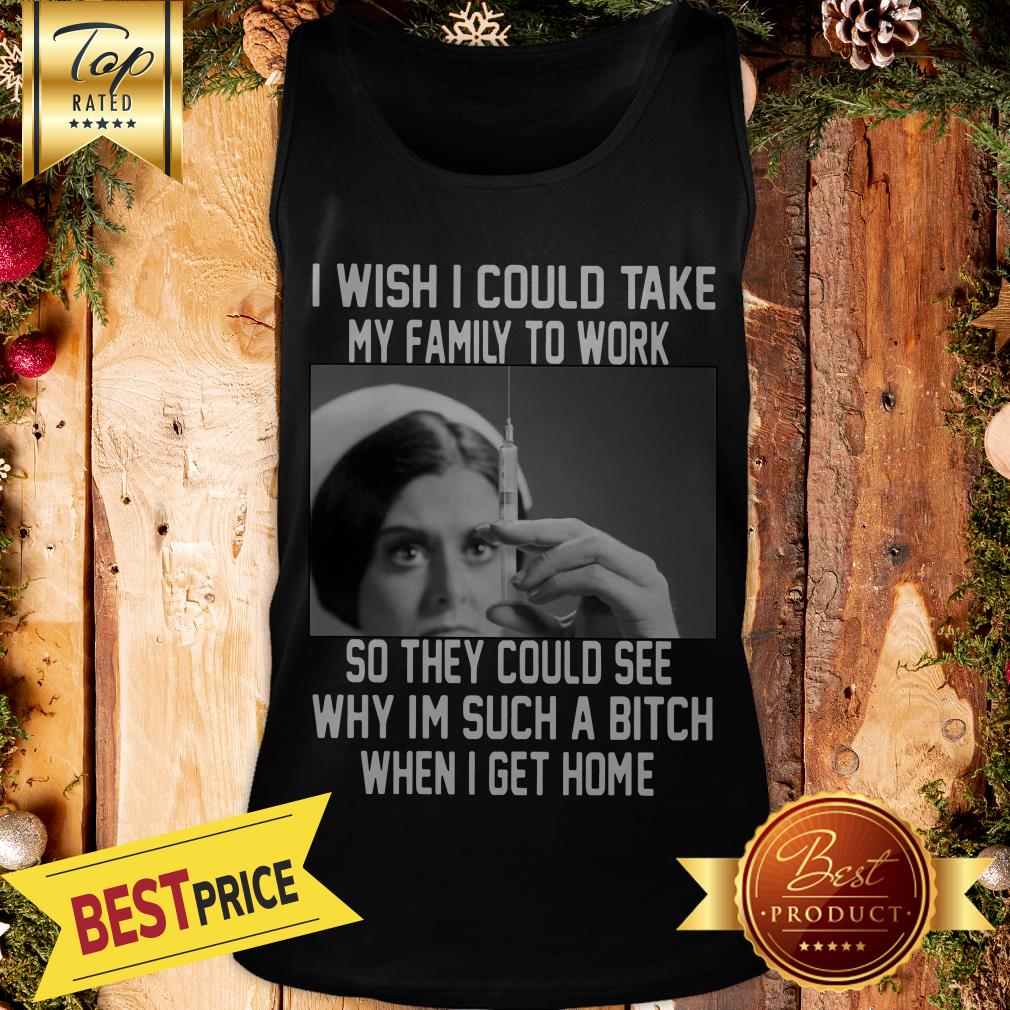 I Wish I Could Take My Family To Work So They Could See Why I'm Such A Bitch When I Get Home Shirt - Image 3