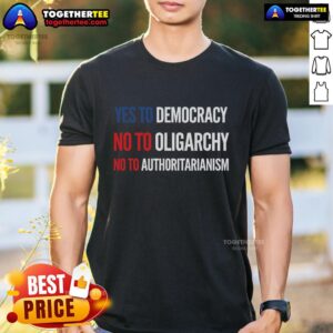 Original Yes To Democracy No To Oligarchy No To Authoritarianism T-Shirt