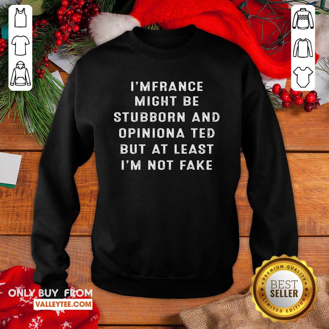 Im French I Might Be Stubborn And Opinionated But At Least Im Not Fake Shirt - Image 5