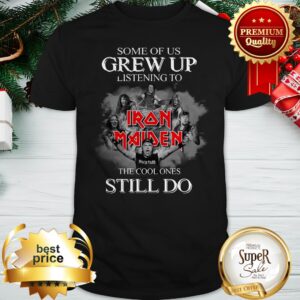 Some Of Us Grew Up Listening To Iron Maiden The Cool Ones Still Do Shirt