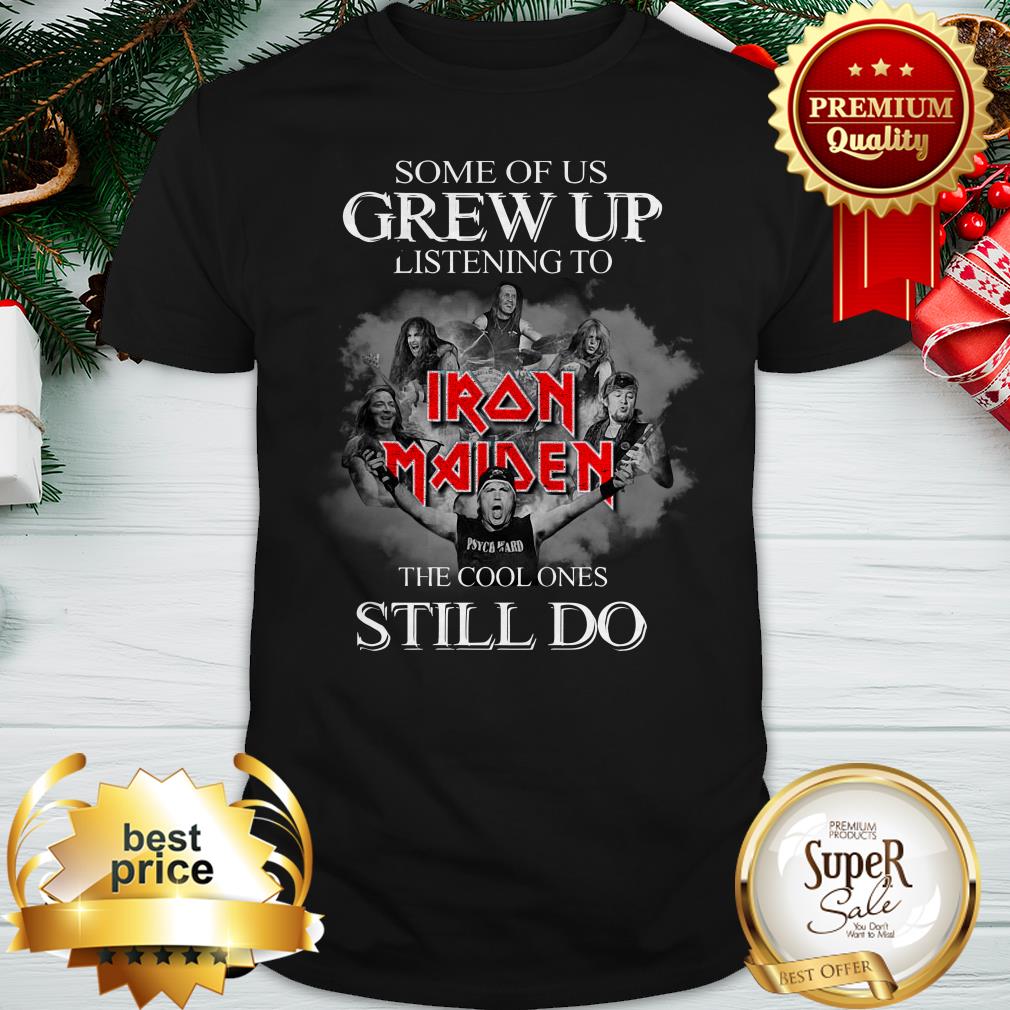 Some Of Us Grew Up Listening To Iron Maiden The Cool Ones Still Do Shirt