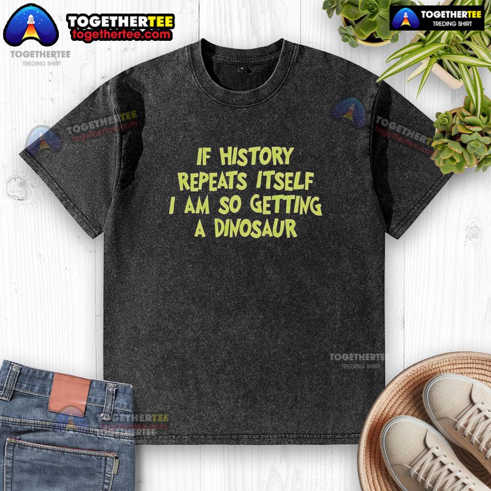 Funny If History Repeats Itself I Am So Getting A Dinosaur T-Shirt - Image 6