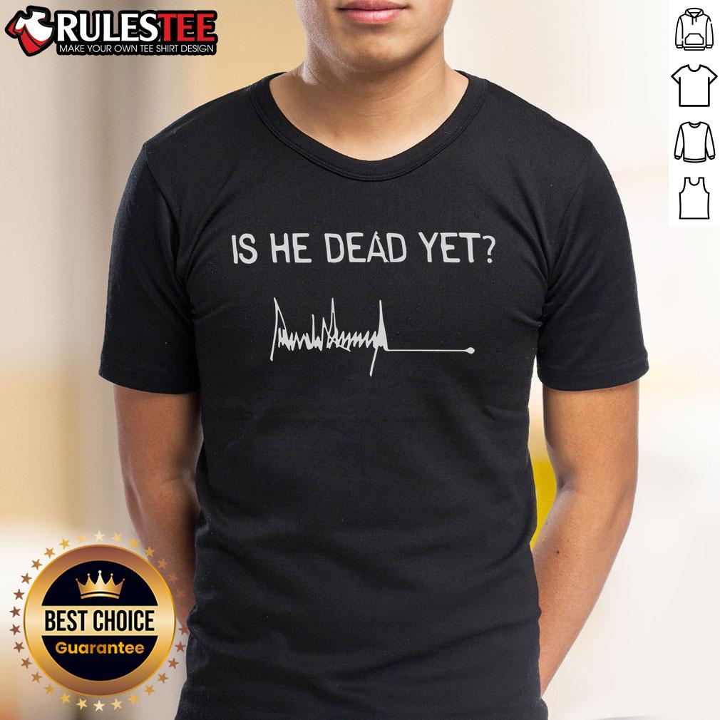 Good Is He Dead Yet Trump Signature T-Shirt