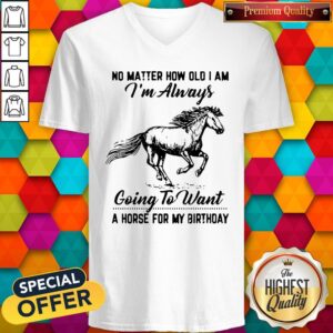 Alternative view of No Matter How Old I Am I'm Always Going To Want A Horse For My Birthday Shirt