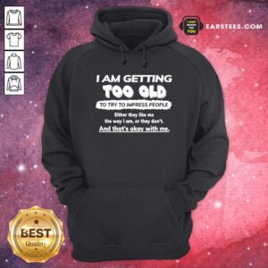 Alternative view of Funny I Am Getting Too Old To Try To Impress People Either They Like Me The Way I Am Or They Don’t Shirt