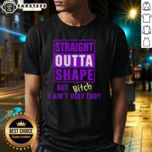 Funny Straight Outta Shape But Bitch I Ain't Ugly Tho Humor T-Shirt