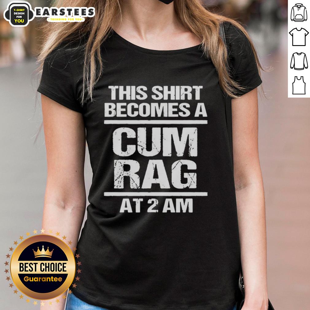 Funny This Shirt Becomes A Cum Rag At 2 Am T-Shirt - Image 3