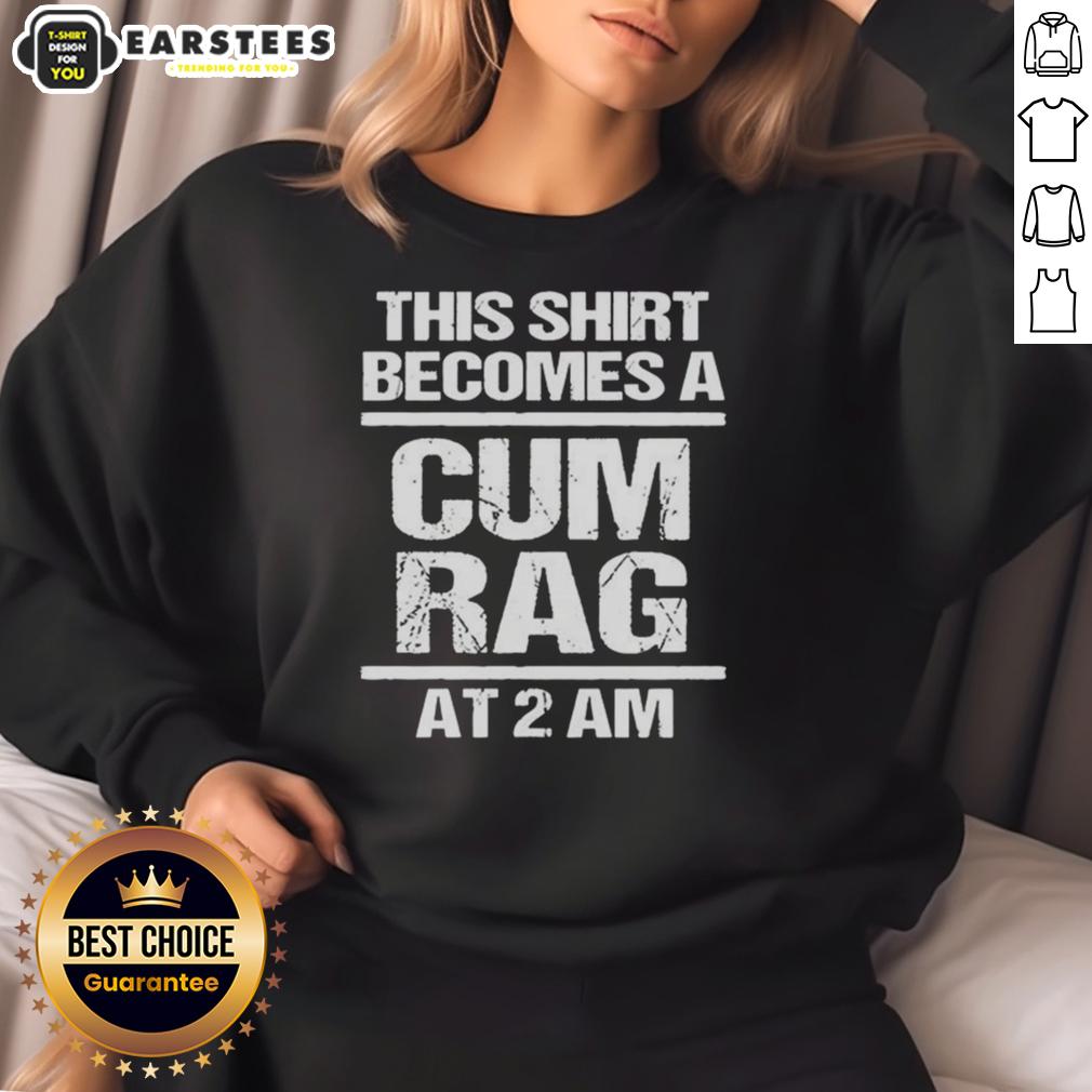 Funny This Shirt Becomes A Cum Rag At 2 Am T-Shirt - Image 5