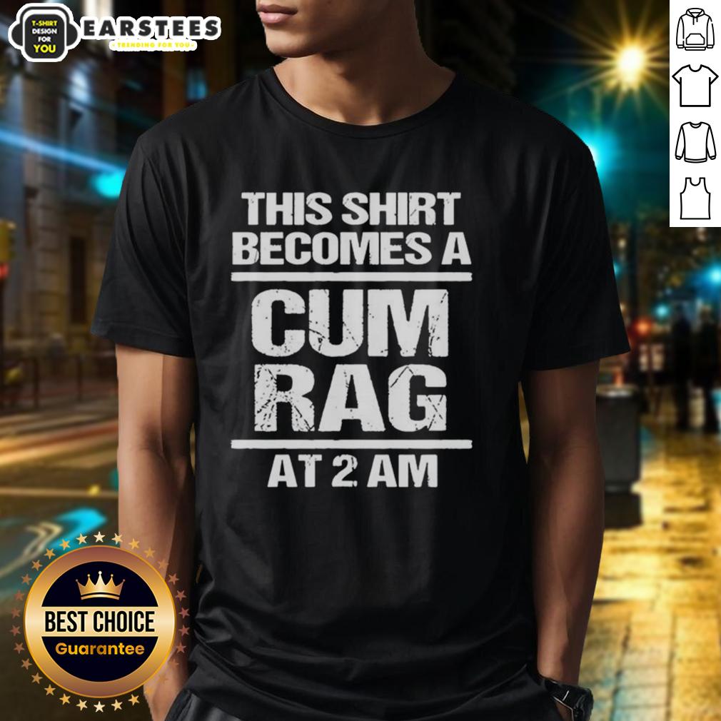 Funny This Shirt Becomes A Cum Rag At 2 Am T-Shirt