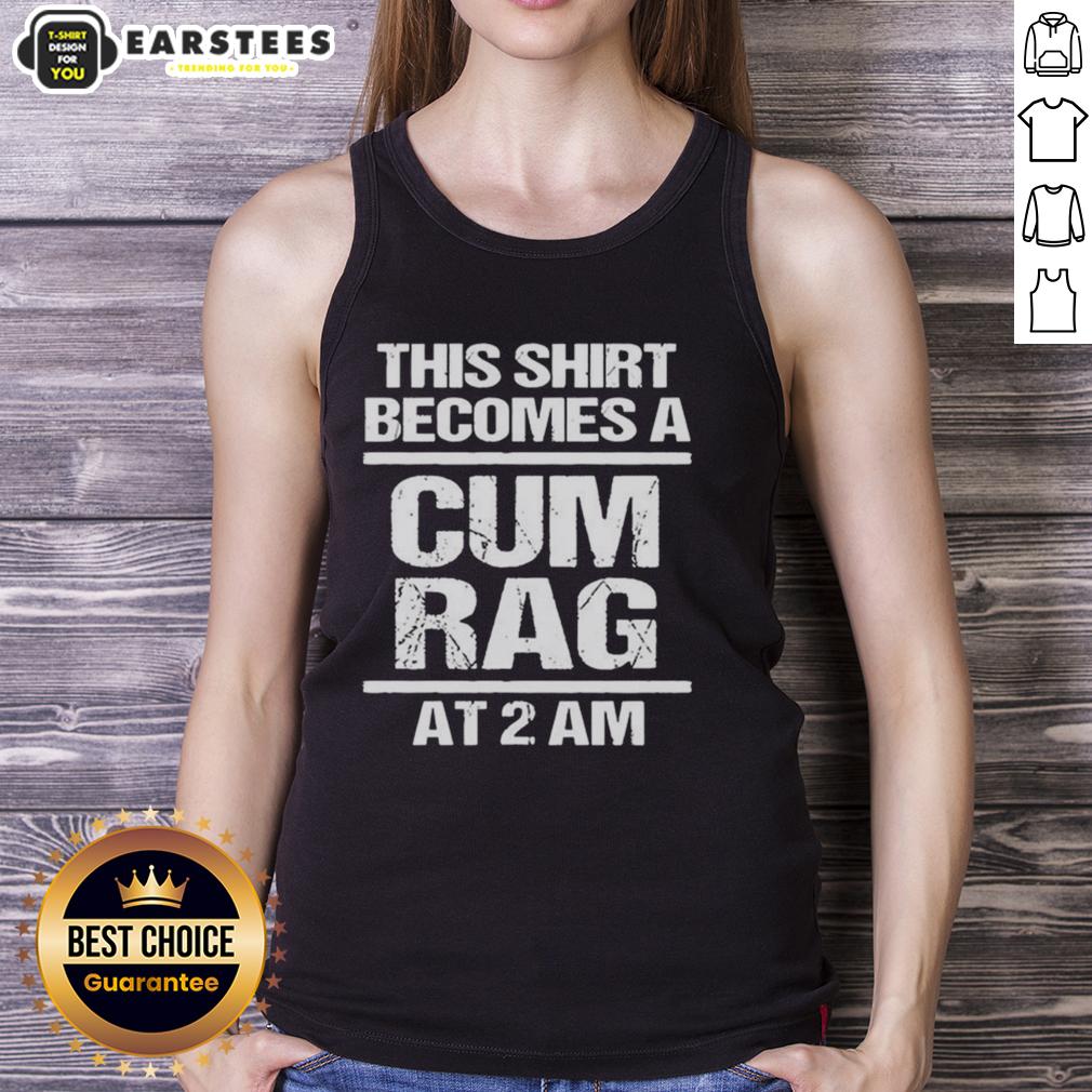 Funny This Shirt Becomes A Cum Rag At 2 Am T-Shirt - Image 4