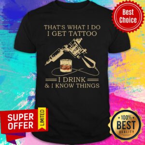 Premium Thats What I Do I Get Tattoo I Drink And I Know Things Shirt