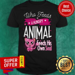 Awesome Who Feeds A Hungry Animal Feeds His Own Soul Shirt