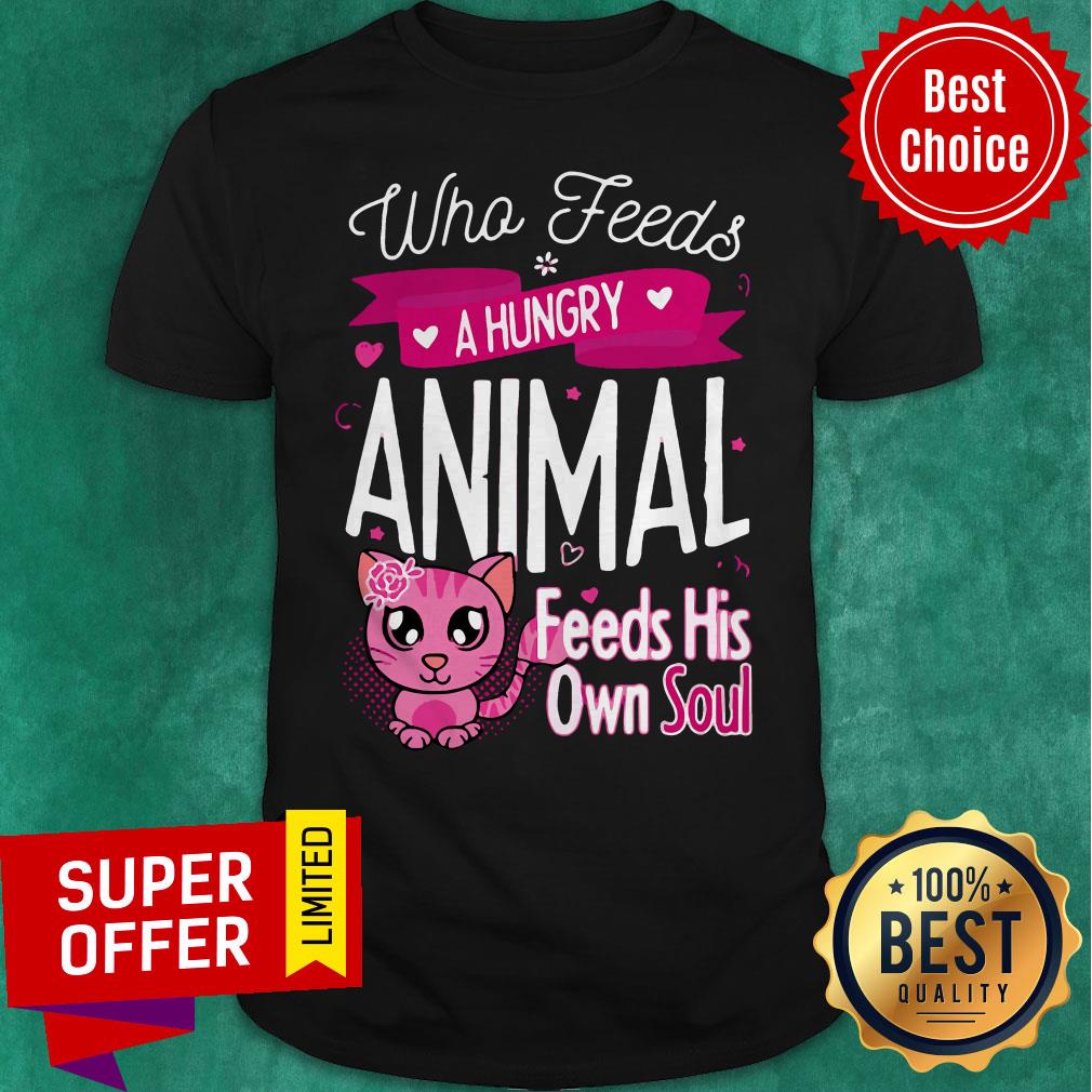 Awesome Who Feeds A Hungry Animal Feeds His Own Soul Shirt
