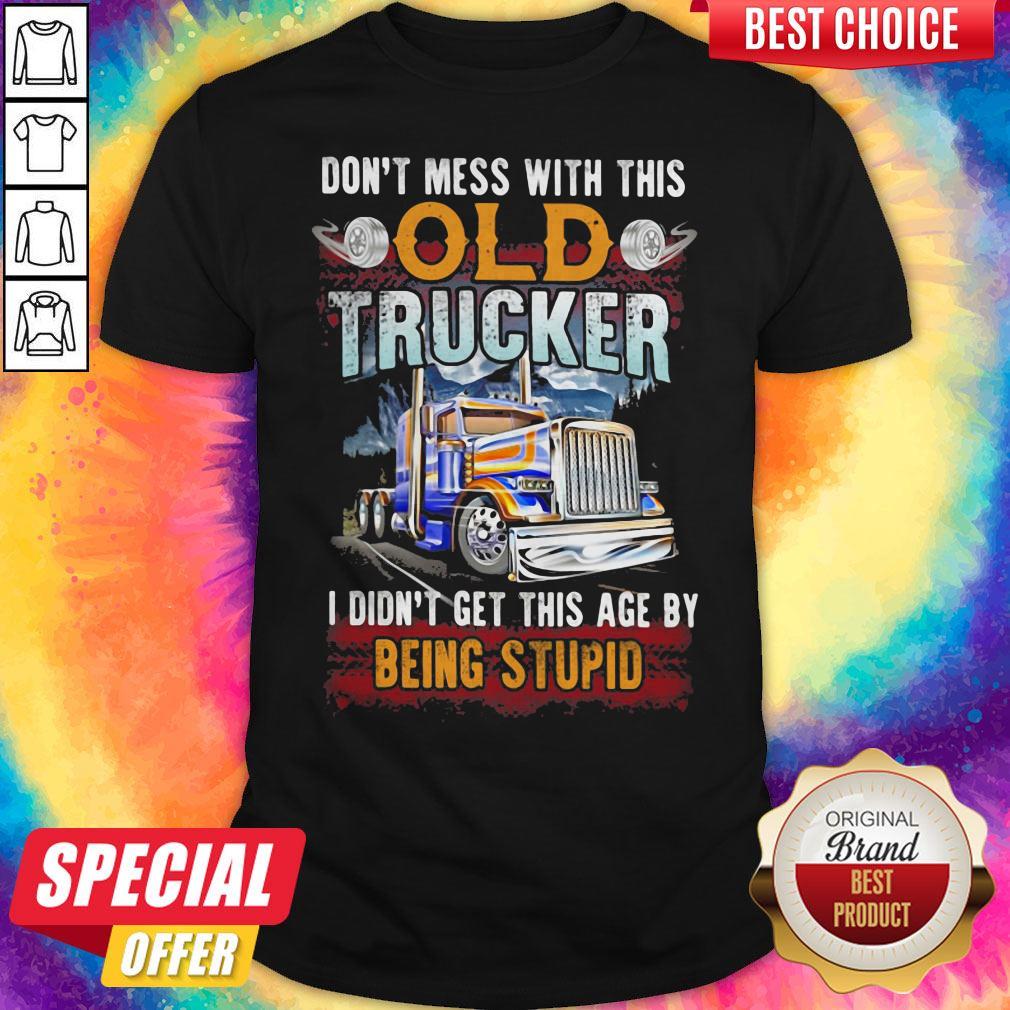 Don't Mess With This Old Trucker I Didn't Get This Age By Being Stupid Shirt