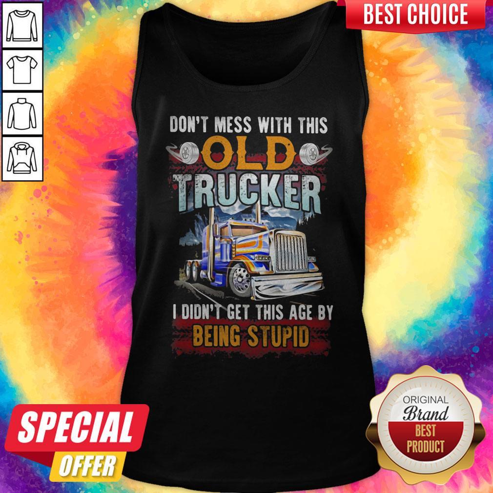 Don't Mess With This Old Trucker I Didn't Get This Age By Being Stupid Shirt - Image 4