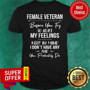 Female Veteran Before You Try To Hurt My Feelings Keep In Mind Shirt