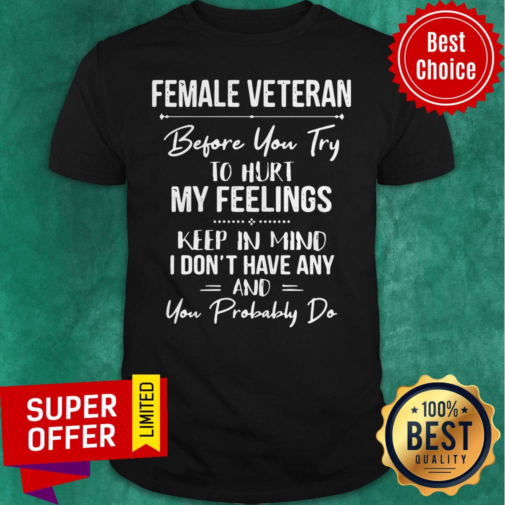 Female Veteran Before You Try To Hurt My Feelings Keep In Mind Shirt