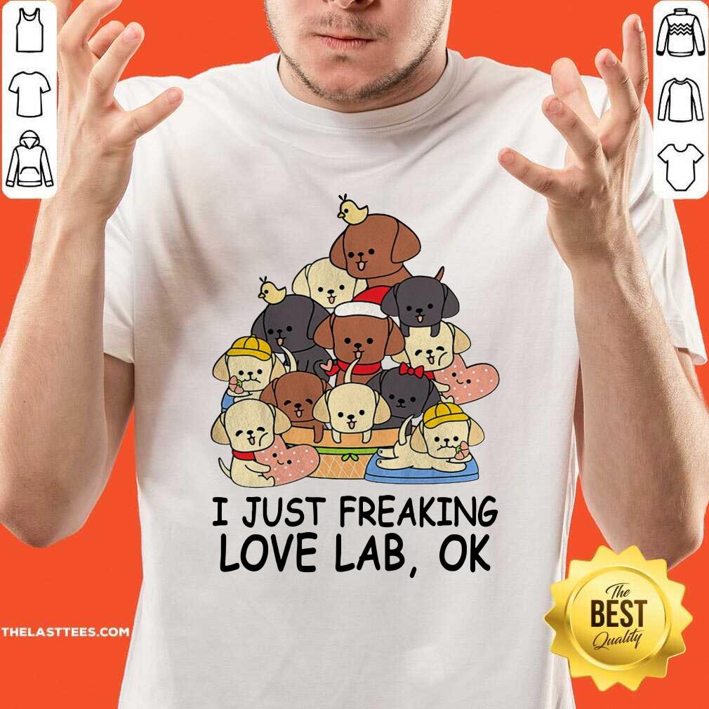 Good Dogs I Just Freaking Love Lab Ok Shirt