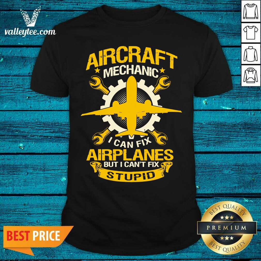 Hot Aircraft Mechanic I Can Fix Airplane But I Cant Fix Stupid Aviation Shirt