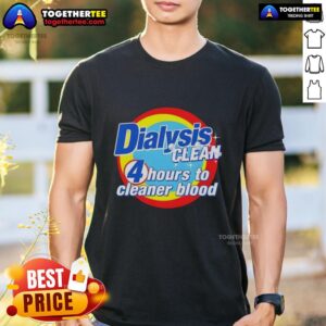 Good Dialysis Clean 4 Hours To Cleaner Blood A Dialysis Patient T-Shirt