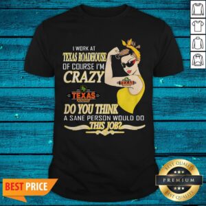 I Work At Texas Roadhouse Of Course I'M Crazy Do You Think A Sane Person Would Do This Job 2 Shirt
