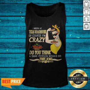 Alternative view of I Work At Texas Roadhouse Of Course I'M Crazy Do You Think A Sane Person Would Do This Job 2 Shirt