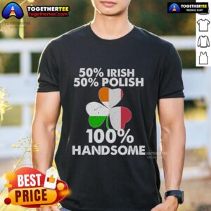 Official Half Irish Half Polish 100 Handsome St Patrick's Day T-Shirt