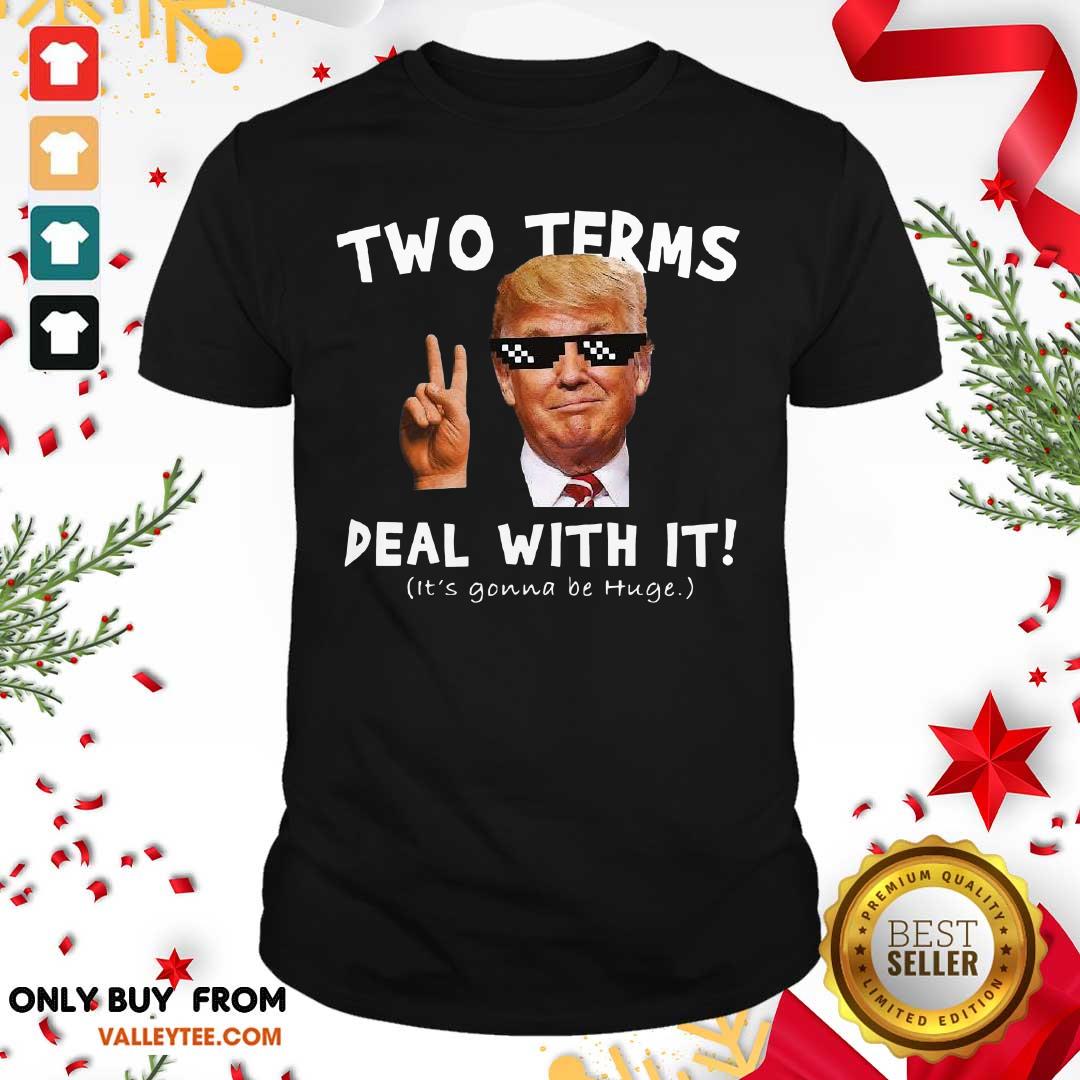 Nice Two Terms Deal With It Donald Trump Its Gonna Be Huge Shirt