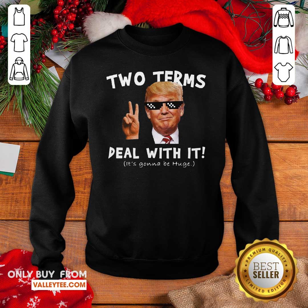 Nice Two Terms Deal With It Donald Trump Its Gonna Be Huge Shirt - Image 5