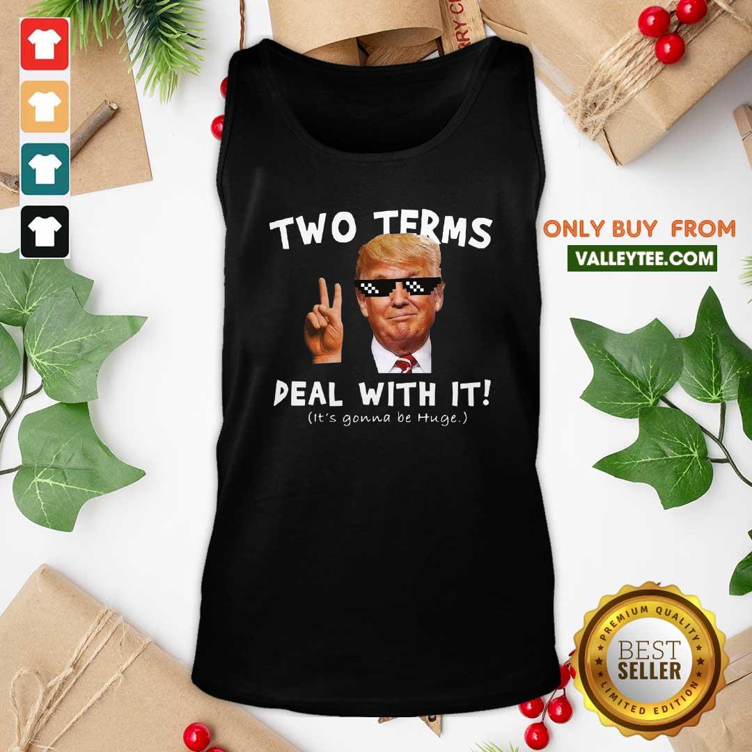 Nice Two Terms Deal With It Donald Trump Its Gonna Be Huge Shirt - Image 4