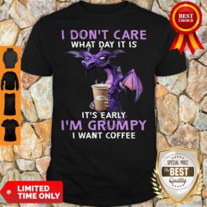 Top Dragon I Don’t Care What Day It Is It’s Early I’m Grumpy I Want Coffee Shirt