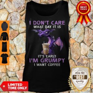 Alternative view of Top Dragon I Don’t Care What Day It Is It’s Early I’m Grumpy I Want Coffee Shirt