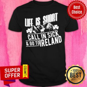 Life Is Short Mountain Call In Sick And Go To Ireland Shirt