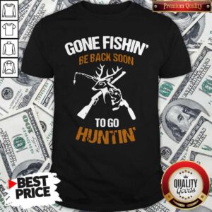 Gone Fishin' Be Back Soon To Go Huntin' Shirt