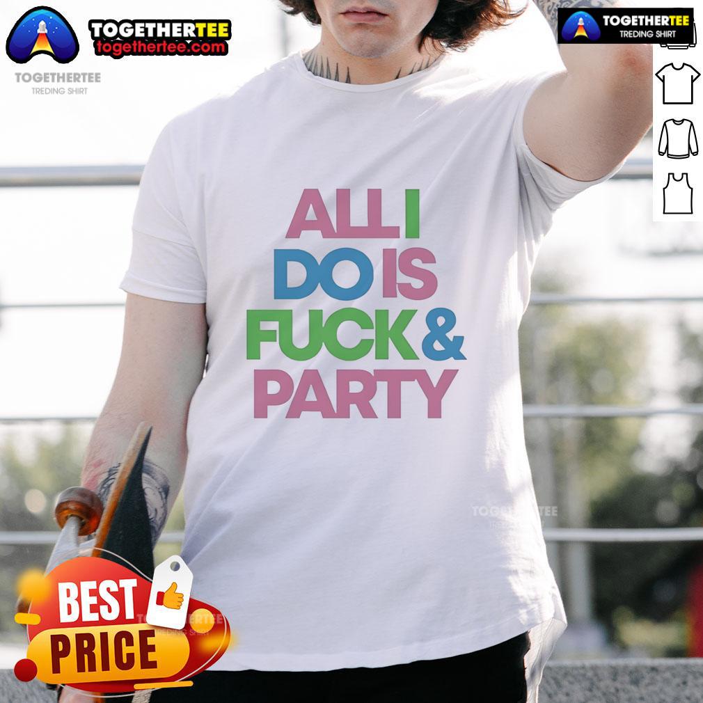 Nice All I Do Is Fck And Party T-Shirt