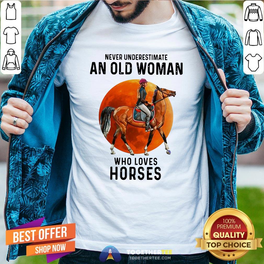 Hot Never Underestimate An Old Woman Who Loves Horses Shirt