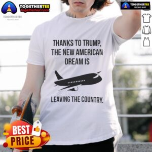 Official Thanks To Trump The New American Dream Is Leaving The Country T-Shirt